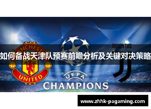 如何备战天津队预赛前瞻分析及关键对决策略 如何备战天津队预赛前瞻分析及关键对决策略