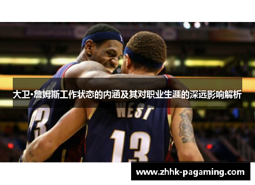 大卫·詹姆斯工作状态的内涵及其对职业生涯的深远影响解析 大卫·詹姆斯工作状态的内涵及其对职业生涯的深远影响解析