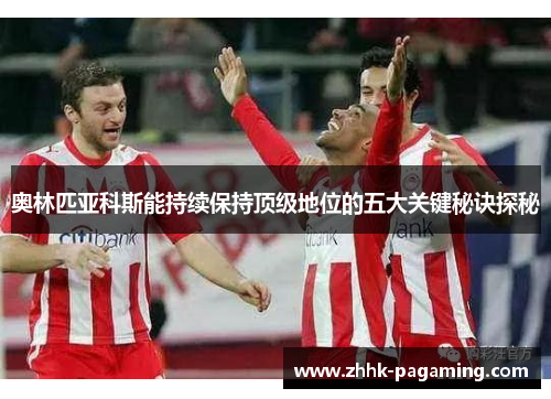 奥林匹亚科斯能持续保持顶级地位的五大关键秘诀探秘 奥林匹亚科斯能持续保持顶级地位的五大关键秘诀探秘