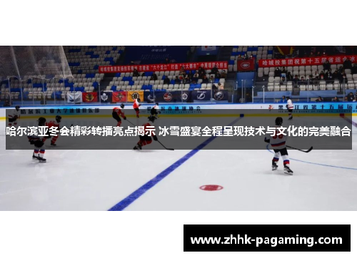 哈尔滨亚冬会精彩转播亮点揭示 冰雪盛宴全程呈现技术与文化的完美融合 哈尔滨亚冬会精彩转播亮点揭示 冰雪盛宴全程呈现技术与文化的完美融合
