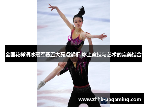 全国花样滑冰冠军赛五大亮点解析 冰上竞技与艺术的完美结合 全国花样滑冰冠军赛五大亮点解析 冰上竞技与艺术的完美结合