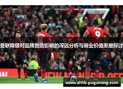 曼联降级对品牌赞助影响的深远分析与商业价值重塑探讨