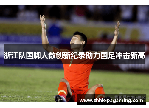 浙江队国脚人数创新纪录助力国足冲击新高 浙江队国脚人数创新纪录助力国足冲击新高