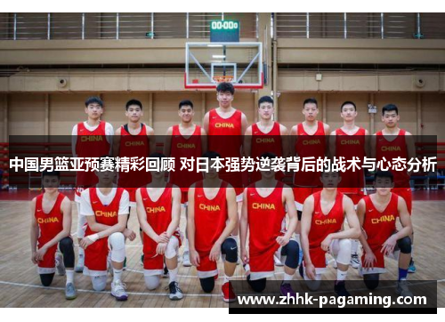 中国男篮亚预赛精彩回顾 对日本强势逆袭背后的战术与心态分析 中国男篮亚预赛精彩回顾 对日本强势逆袭背后的战术与心态分析