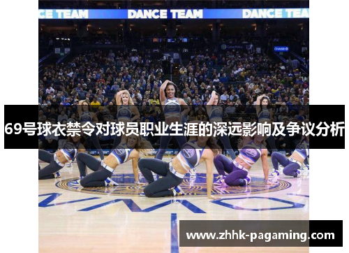 69号球衣禁令对球员职业生涯的深远影响及争议分析 69号球衣禁令对球员职业生涯的深远影响及争议分析