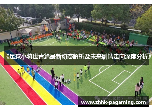 《足球小将世青篇最新动态解析及未来剧情走向深度分析》