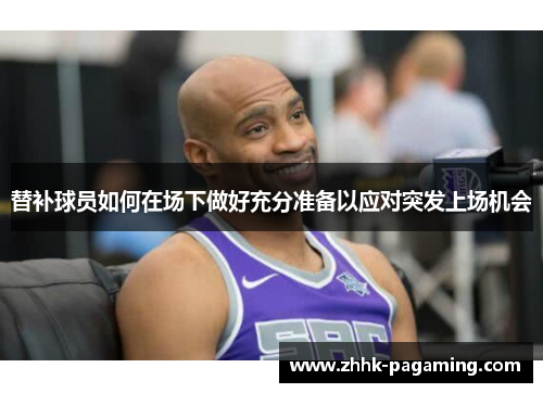 替补球员如何在场下做好充分准备以应对突发上场机会 替补球员如何在场下做好充分准备以应对突发上场机会