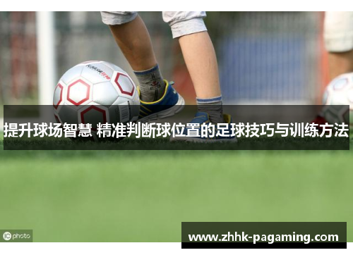 提升球场智慧 精准判断球位置的足球技巧与训练方法