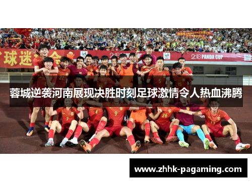 蓉城逆袭河南展现决胜时刻足球激情令人热血沸腾 蓉城逆袭河南展现决胜时刻足球激情令人热血沸腾