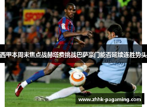 西甲本周末焦点战赫塔费挑战巴萨豪门能否延续连胜势头 西甲本周末焦点战赫塔费挑战巴萨豪门能否延续连胜势头
