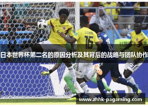 日本世界杯第二名的原因分析及其背后的战略与团队协作 日本世界杯第二名的原因分析及其背后的战略与团队协作