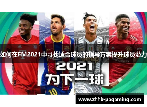 如何在FM2021中寻找适合球员的指导方案提升球员潜力 如何在FM2021中寻找适合球员的指导方案提升球员潜力