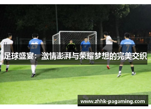 足球盛宴:激情澎湃与荣耀梦想的完美交织 足球盛宴:激情澎湃与荣耀梦想的完美交织