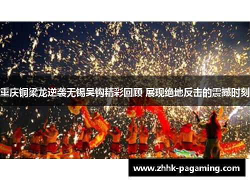 重庆铜梁龙逆袭无锡吴钩精彩回顾 展现绝地反击的震撼时刻 重庆铜梁龙逆袭无锡吴钩精彩回顾 展现绝地反击的震撼时刻