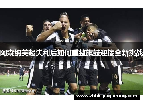 阿森纳英超失利后如何重整旗鼓迎接全新挑战 阿森纳英超失利后如何重整旗鼓迎接全新挑战