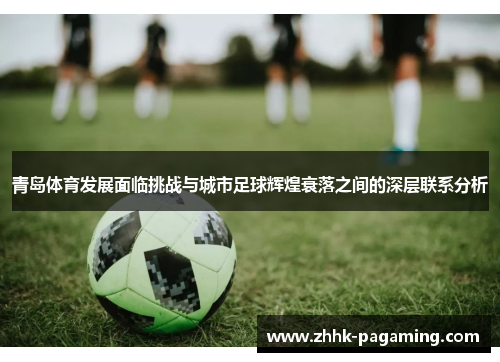青岛体育发展面临挑战与城市足球辉煌衰落之间的深层联系分析
