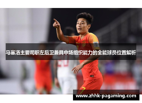 马塞洛主要司职左后卫兼具中场组织能力的全能球员位置解析 马塞洛主要司职左后卫兼具中场组织能力的全能球员位置解析