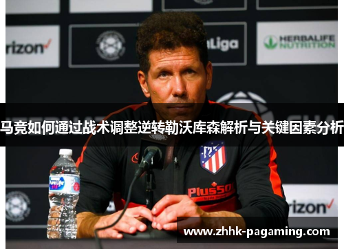 马竞如何通过战术调整逆转勒沃库森解析与关键因素分析 马竞如何通过战术调整逆转勒沃库森解析与关键因素分析