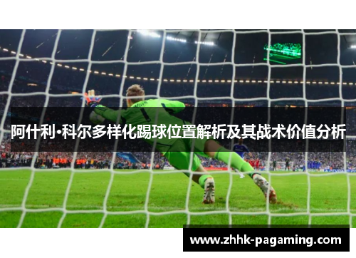 阿什利·科尔多样化踢球位置解析及其战术价值分析 阿什利·科尔多样化踢球位置解析及其战术价值分析