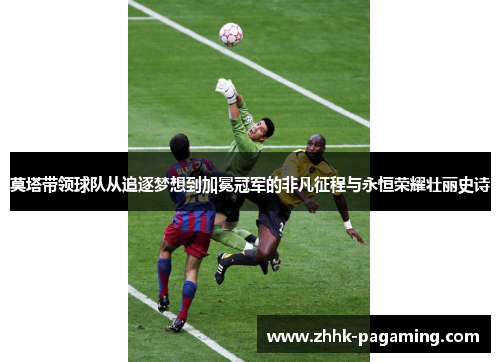 莫塔带领球队从追逐梦想到加冕冠军的非凡征程与永恒荣耀壮丽史诗 莫塔带领球队从追逐梦想到加冕冠军的非凡征程与永恒荣耀壮丽史诗