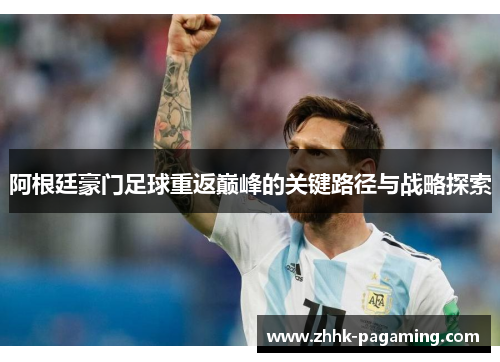阿根廷豪门足球重返巅峰的关键路径与战略探索 阿根廷豪门足球重返巅峰的关键路径与战略探索
