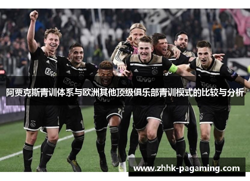阿贾克斯青训体系与欧洲其他顶级俱乐部青训模式的比较与分析 阿贾克斯青训体系与欧洲其他顶级俱乐部青训模式的比较与分析