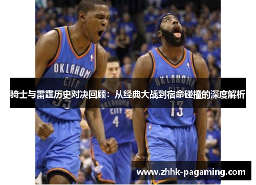 骑士与雷霆历史对决回顾:从经典大战到宿命碰撞的深度解析 骑士与雷霆历史对决回顾:从经典大战到宿命碰撞的深度解析