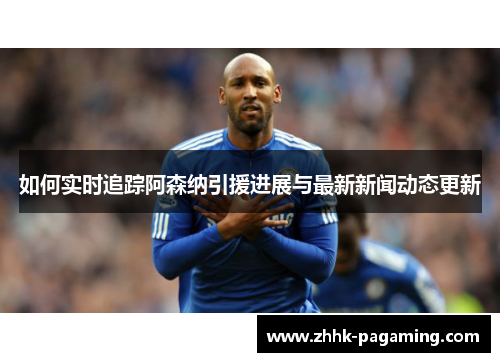 如何实时追踪阿森纳引援进展与最新新闻动态更新 如何实时追踪阿森纳引援进展与最新新闻动态更新