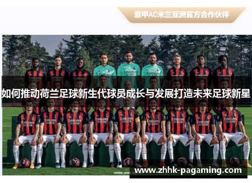 如何推动荷兰足球新生代球员成长与发展打造未来足球新星 如何推动荷兰足球新生代球员成长与发展打造未来足球新星
