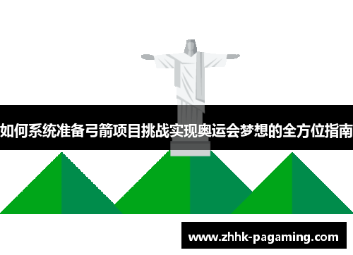 如何系统准备弓箭项目挑战实现奥运会梦想的全方位指南 如何系统准备弓箭项目挑战实现奥运会梦想的全方位指南
