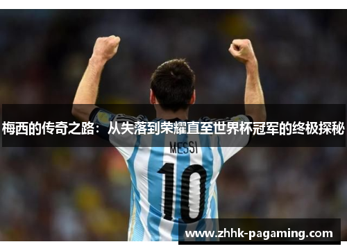 梅西的传奇之路:从失落到荣耀直至世界杯冠军的终极探秘 梅西的传奇之路:从失落到荣耀直至世界杯冠军的终极探秘