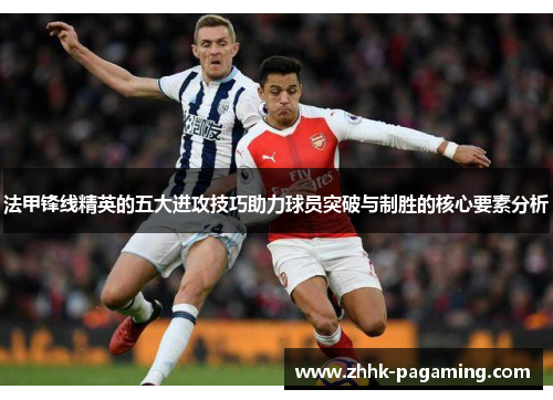 法甲锋线精英的五大进攻技巧助力球员突破与制胜的核心要素分析