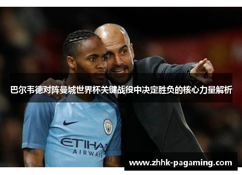 巴尔韦德对阵曼城世界杯关键战役中决定胜负的核心力量解析