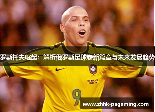 罗斯托夫崛起：解析俄罗斯足球崭新篇章与未来发展趋势