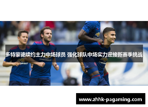 多特蒙德续约主力中场球员 强化球队中场实力迎接新赛季挑战