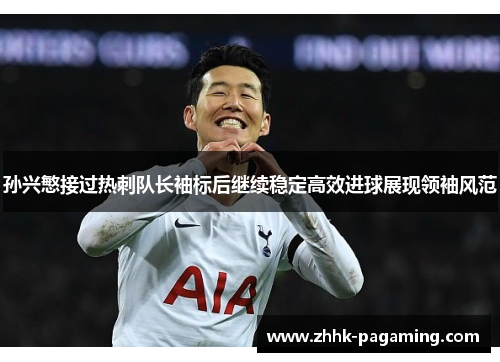 孙兴慜接过热刺队长袖标后继续稳定高效进球展现领袖风范