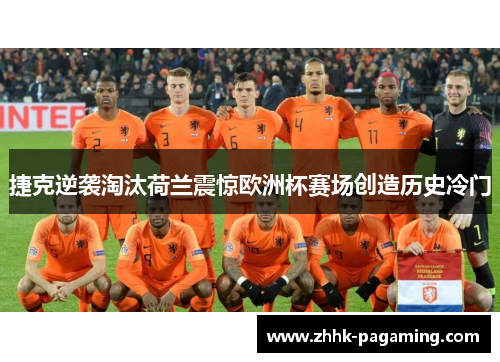 捷克逆袭淘汰荷兰震惊欧洲杯赛场创造历史冷门