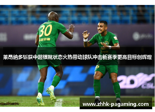 莱昂纳多斩获中超银靴状态火热带动球队冲击新赛季更高目标创辉煌