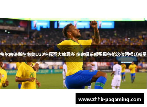 费尔南德斯在南美U20锦标赛大放异彩 多家俱乐部积极争抢这位阿根廷新星