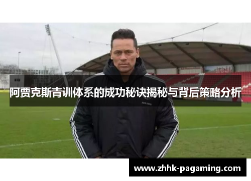 阿贾克斯青训体系的成功秘诀揭秘与背后策略分析