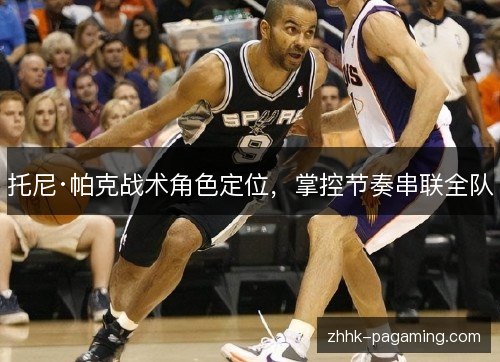 托尼·帕克战术角色定位，掌控节奏串联全队