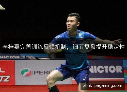 李梓嘉完善训练反馈机制，细节复盘提升稳定性